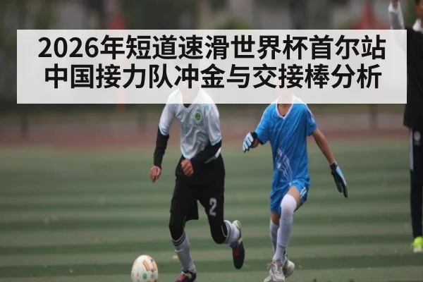 2026年短道速滑世界杯首尔站中国接力队冲金与交接棒分析
