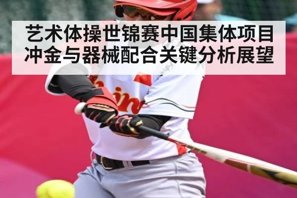 艺术体操世锦赛中国集体项目冲金与器械配合关键分析展望