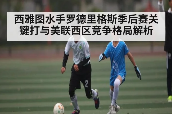 西雅图水手罗德里格斯季后赛关键打与美联西区竞争格局解析