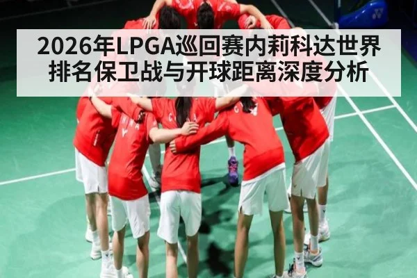 2026年LPGA巡回赛内莉科达世界排名保卫战与开球距离深度分析