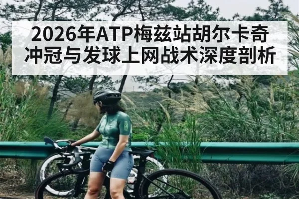 2026年ATP梅兹站胡尔卡奇冲冠与发球上网战术深度剖析